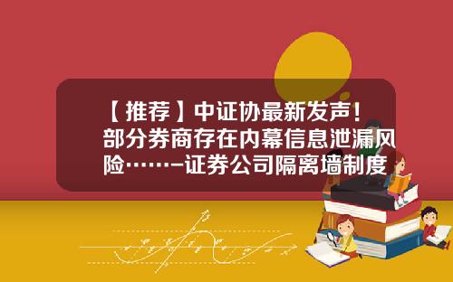 【推荐】中证协最新发声!部分券商存在内幕信息泄漏风险……-证券公司隔离墙制度指引