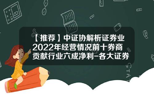 【推荐】中证协解析证券业2022年经营情况前十券商贡献行业六成净利-各大证券公司排名