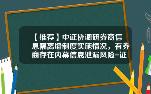 【推荐】中证协调研券商信息隔离墙制度实施情况，有券商存在内幕信息泄漏风险-证券公司隔离墙制度指引