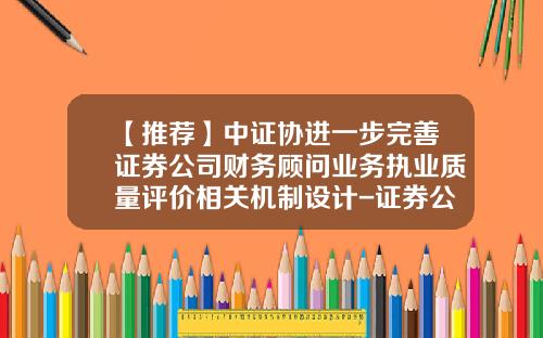 【推荐】中证协进一步完善证券公司财务顾问业务执业质量评价相关机制设计-证券公司的财务顾问业务