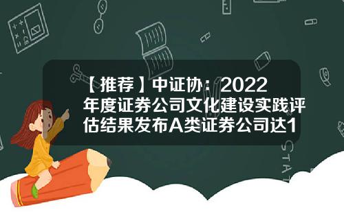 【推荐】中证协：2022年度证券公司文化建设实践评估结果发布A类证券公司达12家-兴业证券南京分公司