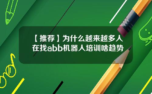 【推荐】为什么越来越多人在找abb机器人培训啥趋势