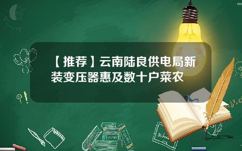 【推荐】云南陆良供电局新装变压器惠及数十户菜农
