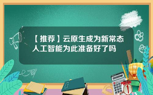 【推荐】云原生成为新常态人工智能为此准备好了吗