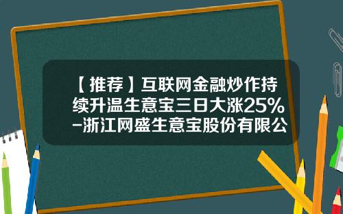 【推荐】互联网金融炒作持续升温生意宝三日大涨25%-浙江网盛生意宝股份有限公司股票