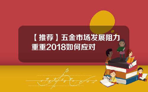 【推荐】五金市场发展阻力重重2018如何应对