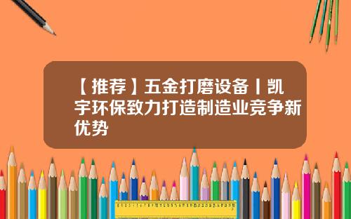【推荐】五金打磨设备丨凯宇环保致力打造制造业竞争新优势
