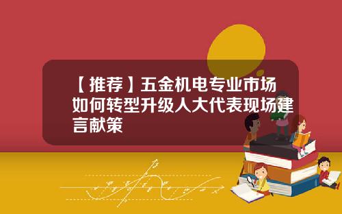 【推荐】五金机电专业市场如何转型升级人大代表现场建言献策