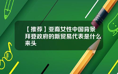 【推荐】亚裔女性中国背景拜登政府的新贸易代表是什么来头