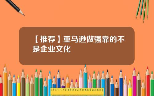 【推荐】亚马逊做强靠的不是企业文化