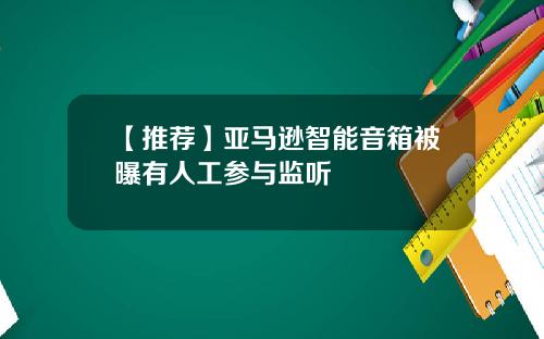 【推荐】亚马逊智能音箱被曝有人工参与监听