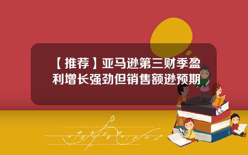 【推荐】亚马逊第三财季盈利增长强劲但销售额逊预期