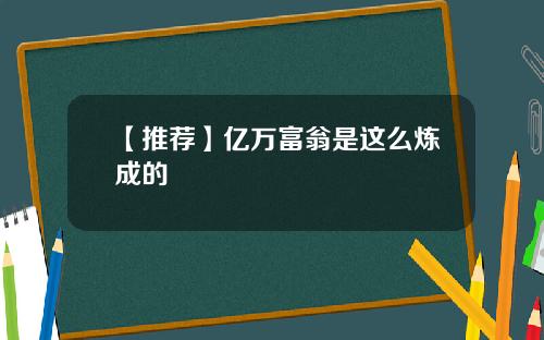 【推荐】亿万富翁是这么炼成的