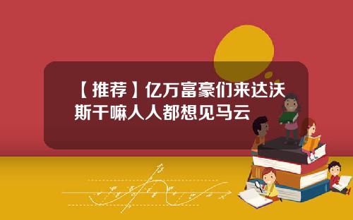 【推荐】亿万富豪们来达沃斯干嘛人人都想见马云