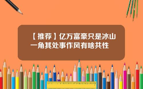 【推荐】亿万富豪只是冰山一角其处事作风有啥共性