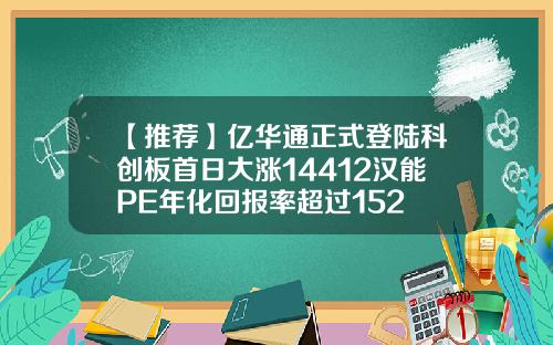 【推荐】亿华通正式登陆科创板首日大涨14412汉能PE年化回报率超过152