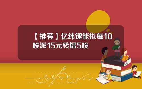 【推荐】亿纬锂能拟每10股派15元转增5股