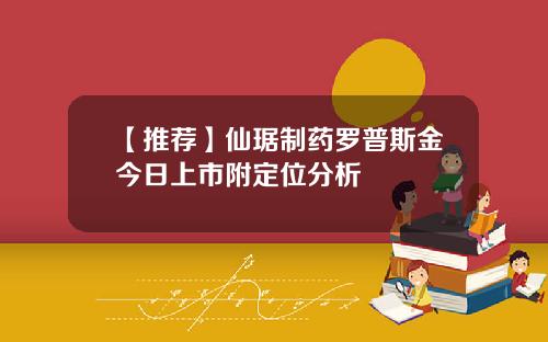 【推荐】仙琚制药罗普斯金今日上市附定位分析