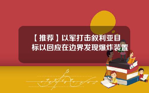 【推荐】以军打击叙利亚目标以回应在边界发现爆炸装置