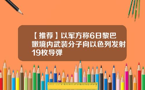 【推荐】以军方称6日黎巴嫩境内武装分子向以色列发射19枚导弹
