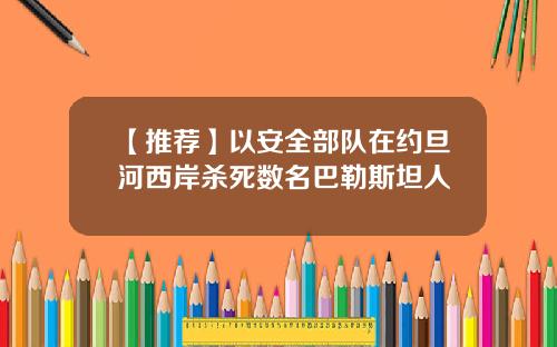 【推荐】以安全部队在约旦河西岸杀死数名巴勒斯坦人