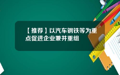 【推荐】以汽车钢铁等为重点促进企业兼并重组