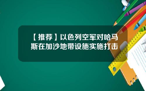 【推荐】以色列空军对哈马斯在加沙地带设施实施打击