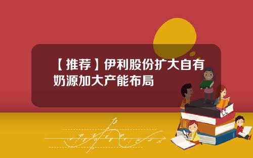 【推荐】伊利股份扩大自有奶源加大产能布局