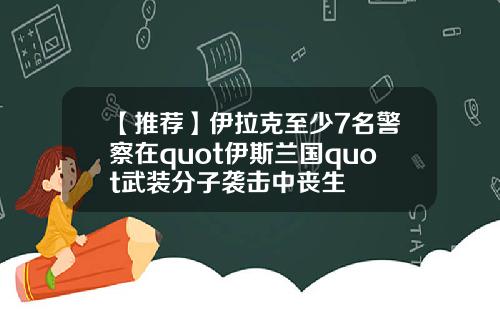 【推荐】伊拉克至少7名警察在quot伊斯兰国quot武装分子袭击中丧生