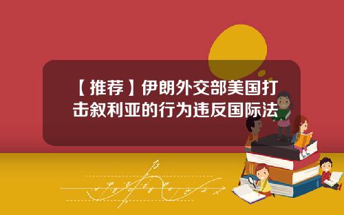 【推荐】伊朗外交部美国打击叙利亚的行为违反国际法