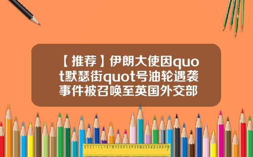 【推荐】伊朗大使因quot默瑟街quot号油轮遇袭事件被召唤至英国外交部