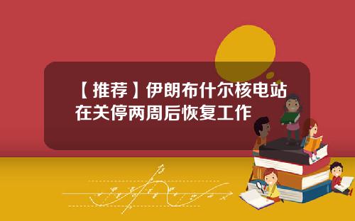 【推荐】伊朗布什尔核电站在关停两周后恢复工作