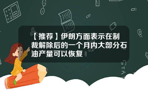 【推荐】伊朗方面表示在制裁解除后的一个月内大部分石油产量可以恢复