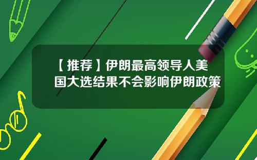 【推荐】伊朗最高领导人美国大选结果不会影响伊朗政策