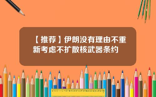 【推荐】伊朗没有理由不重新考虑不扩散核武器条约
