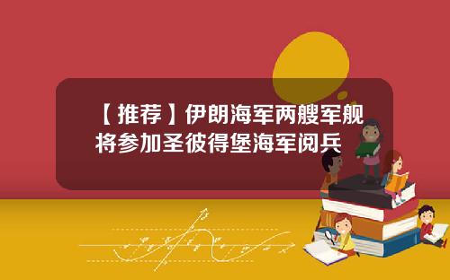 【推荐】伊朗海军两艘军舰将参加圣彼得堡海军阅兵