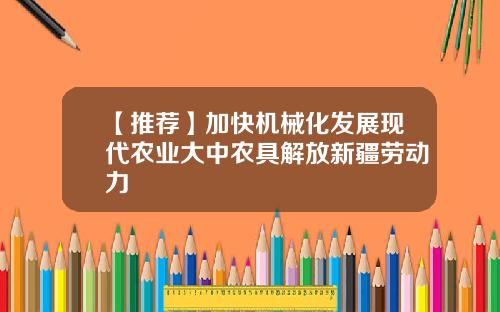 【推荐】加快机械化发展现代农业大中农具解放新疆劳动力