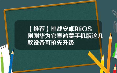 【推荐】挑战安卓和iOS刚刚华为官宣鸿蒙手机版这几款设备可抢先升级