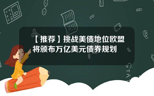 【推荐】挑战美债地位欧盟将颁布万亿美元债券规划