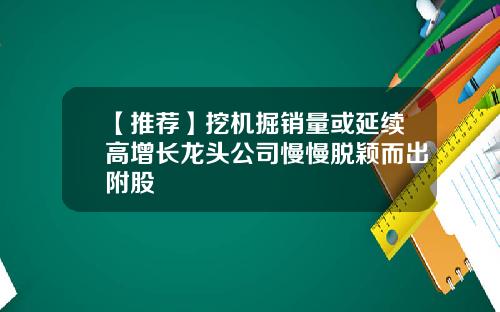 【推荐】挖机掘销量或延续高增长龙头公司慢慢脱颖而出附股