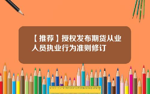 【推荐】授权发布期货从业人员执业行为准则修订