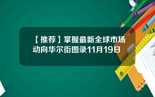 【推荐】掌握最新全球市场动向华尔街图录11月19日