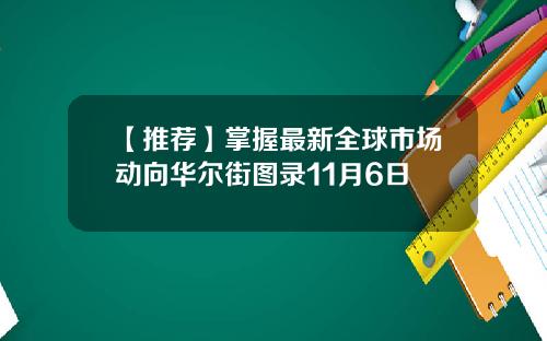 【推荐】掌握最新全球市场动向华尔街图录11月6日