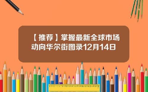 【推荐】掌握最新全球市场动向华尔街图录12月14日