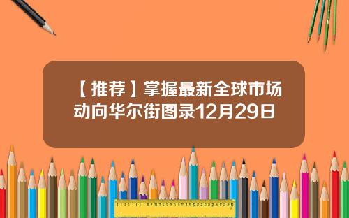 【推荐】掌握最新全球市场动向华尔街图录12月29日