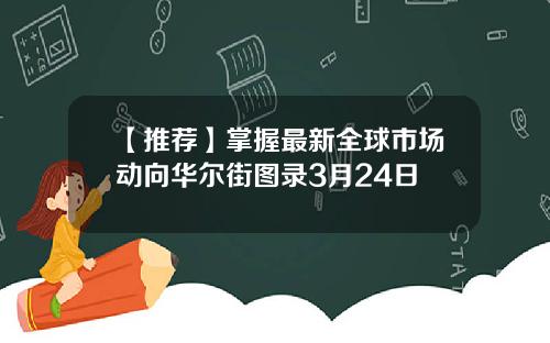 【推荐】掌握最新全球市场动向华尔街图录3月24日