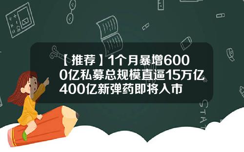 【推荐】1个月暴增6000亿私募总规模直逼15万亿400亿新弹药即将入市