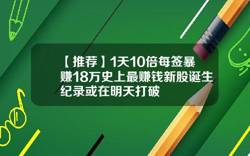 【推荐】1天10倍每签暴赚18万史上最赚钱新股诞生纪录或在明天打破