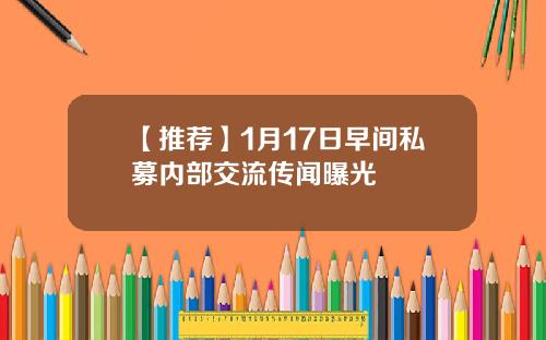 【推荐】1月17日早间私募内部交流传闻曝光