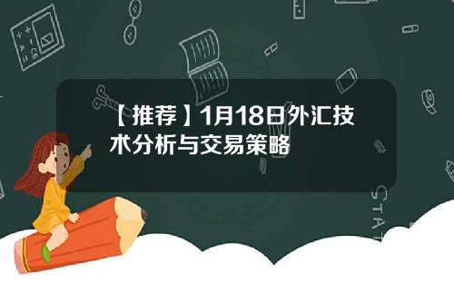 【推荐】1月18日外汇技术分析与交易策略